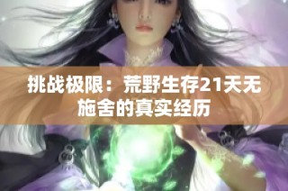 挑战极限：荒野生存21天无施舍的真实经历