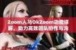 Zoom人马OkZoom功能详解，助力高效团队协作与沟通