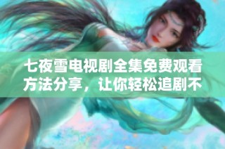 七夜雪电视剧全集免费观看方法分享，让你轻松追剧不花钱