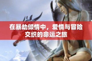 在暴劫倾情中，爱情与冒险交织的命运之旅