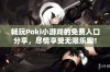 畅玩Poki小游戏的免费入口分享，尽情享受无限乐趣！