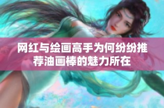 网红与绘画高手为何纷纷推荐油画棒的魅力所在