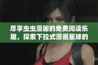 尽享虫虫漫画的免费阅读乐趣，探索下拉式漫画星球的魅力