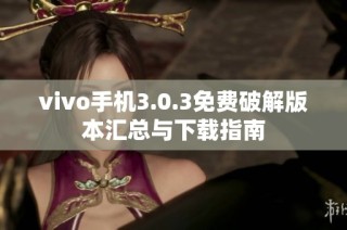 vivo手机3.0.3免费破解版本汇总与下载指南