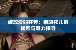绽放爱的芬芳：亲吻花儿的秘密与魅力探寻
