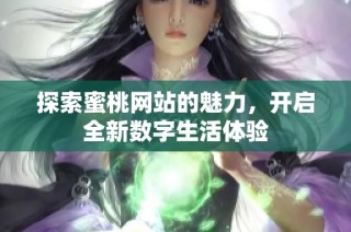 探索蜜桃网站的魅力，开启全新数字生活体验