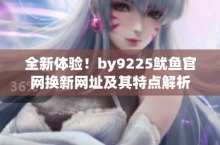 全新体验！by9225鱿鱼官网换新网址及其特点解析