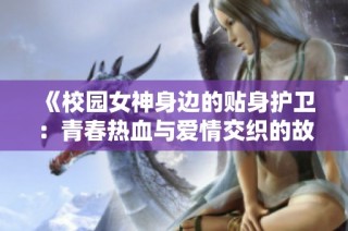 《校园女神身边的贴身护卫：青春热血与爱情交织的故事》