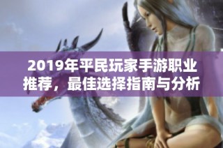 2019年平民玩家手游职业推荐，最佳选择指南与分析