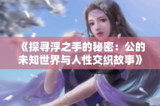 《探寻浮之手的秘密：公的未知世界与人性交织故事》