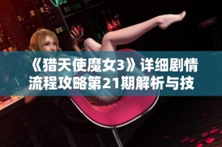 《猎天使魔女3》详细剧情流程攻略第21期解析与技巧分享