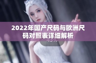 2022年国产尺码与欧洲尺码对照表详细解析