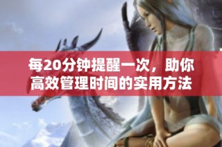 每20分钟提醒一次，助你高效管理时间的实用方法