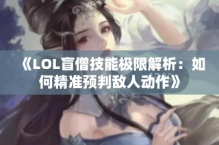 《LOL盲僧技能极限解析：如何精准预判敌人动作》