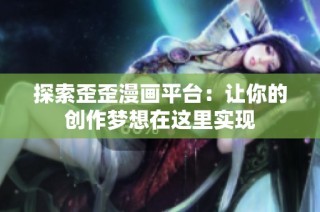 探索歪歪漫画平台：让你的创作梦想在这里实现