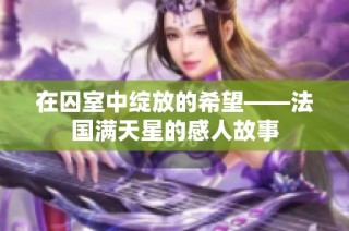 在囚室中绽放的希望——法国满天星的感人故事