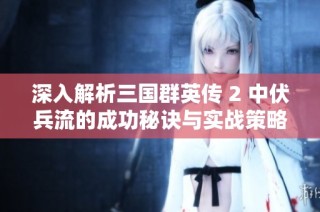 深入解析三国群英传 2 中伏兵流的成功秘诀与实战策略