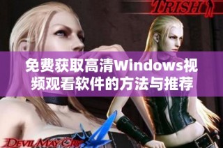 免费获取高清Windows视频观看软件的方法与推荐