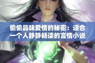 偷偷品味爱情的秘密：适合一个人静静畅读的言情小说推荐
