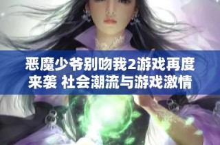 恶魔少爷别吻我2游戏再度来袭 社会潮流与游戏激情碰撞引发关注