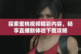 探索蜜桃视频精彩内容，畅享直播新体验下载攻略