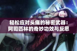 轻松应对头痛的秘密武器：阿司匹林的奇妙功效与反思