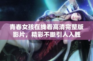 青春女孩在线看高清完整版影片，精彩不断引人入胜