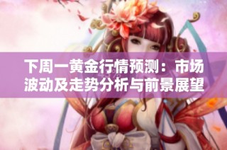 下周一黄金行情预测：市场波动及走势分析与前景展望