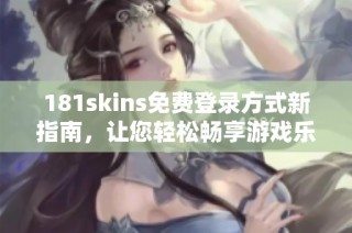 181skins免费登录方式新指南，让您轻松畅享游戏乐趣