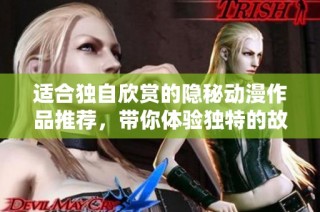 适合独自欣赏的隐秘动漫作品推荐，带你体验独特的故事魅力