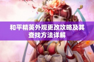 和平精英外观更改攻略及其查找方法详解
