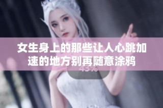 女生身上的那些让人心跳加速的地方别再随意涂鸦