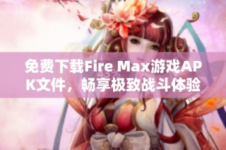 免费下载Fire Max游戏APK文件，畅享极致战斗体验