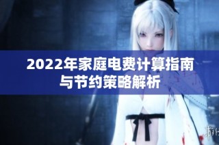 2022年家庭电费计算指南与节约策略解析