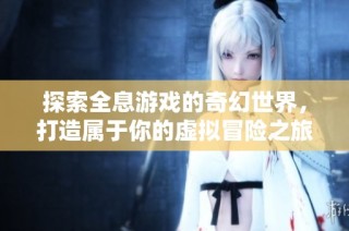 探索全息游戏的奇幻世界，打造属于你的虚拟冒险之旅