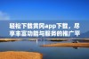 轻松下载黄冈app下载，尽享丰富功能与服务的推广平台