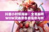 抖音小时报揭秘：全面解析WOW灵魂兽各类信息与特点的详细大全