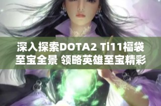 深入探索DOTA2 Ti11福袋至宝全景 领略英雄至宝精彩风貌