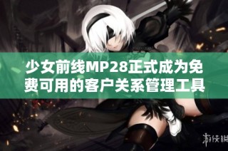 少女前线MP28正式成为免费可用的客户关系管理工具