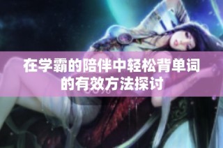 在学霸的陪伴中轻松背单词的有效方法探讨