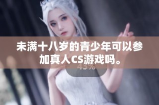 未满十八岁的青少年可以参加真人CS游戏吗。