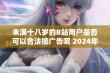 未满十八岁的B站用户是否可以合法接广告呢 2024年解读