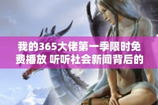 我的365大佬第一季限时免费播放 听听社会新闻背后的故事与启示