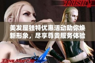 美发屋独特优惠活动助你焕新形象，尽享尊贵服务体验