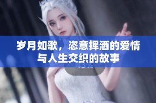 岁月如歌，恣意挥洒的爱情与人生交织的故事