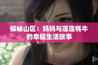 探秘山区：妈妈与蓬蓬牦牛的幸福生活故事