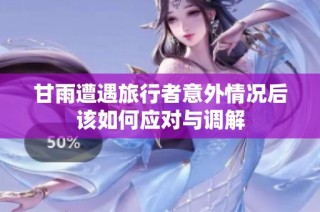 甘雨遭遇旅行者意外情况后该如何应对与调解