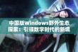 中国版Windows野外生态探索：引领数字时代的新境界