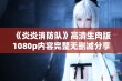 《炎炎消防队》高清生肉版1080p内容完整无删减分享