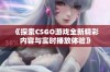 《探索CSGO游戏全新精彩内容与实时播放体验》